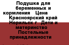 Подушка для беременных и кормления › Цена ­ 1 000 - Красноярский край, Норильск г. Дети и материнство » Постельные принадлежности   